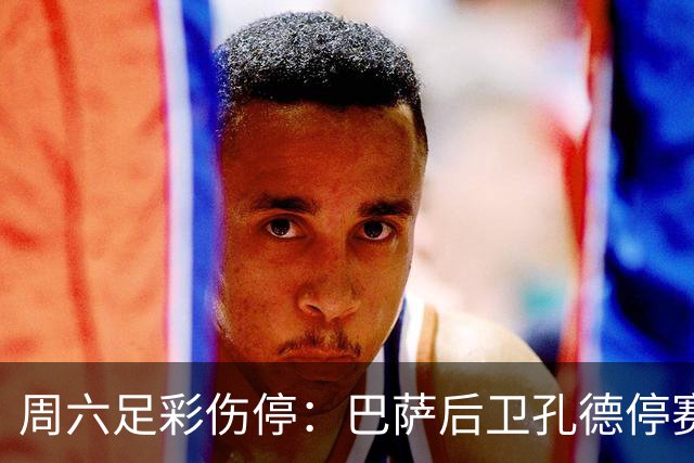 周六足彩伤停：巴萨后卫孔德停赛 不来梅伤病多