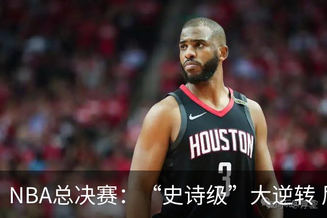 NBA总决赛：“史诗级”大逆转 尼克斯手握冠军点